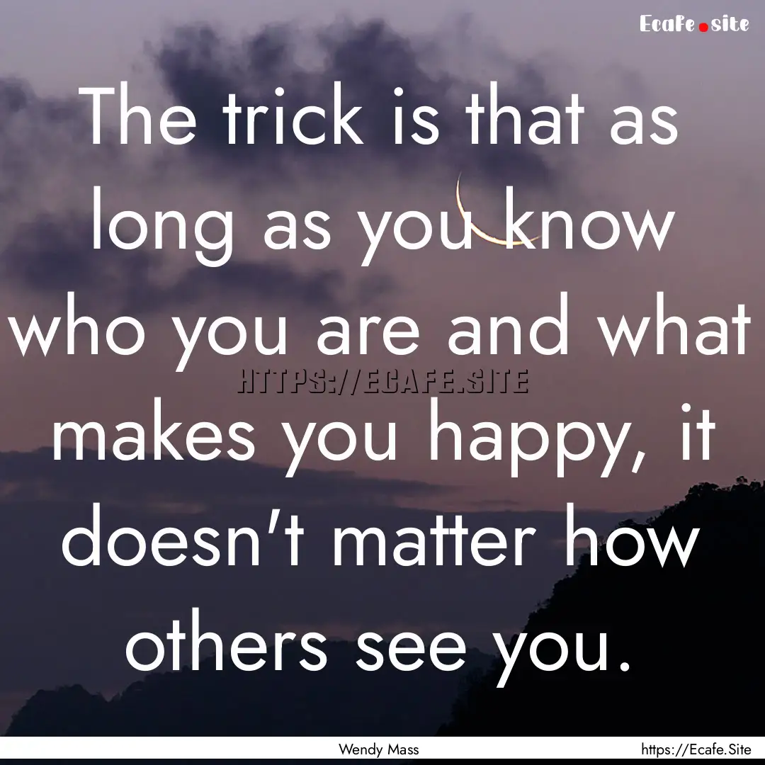 The trick is that as long as you know who.... : Quote by Wendy Mass