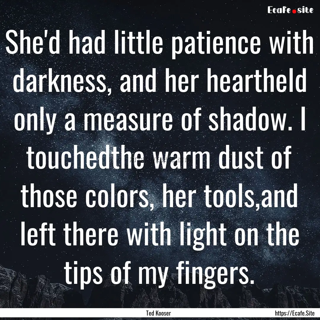 She'd had little patience with darkness,.... : Quote by Ted Kooser