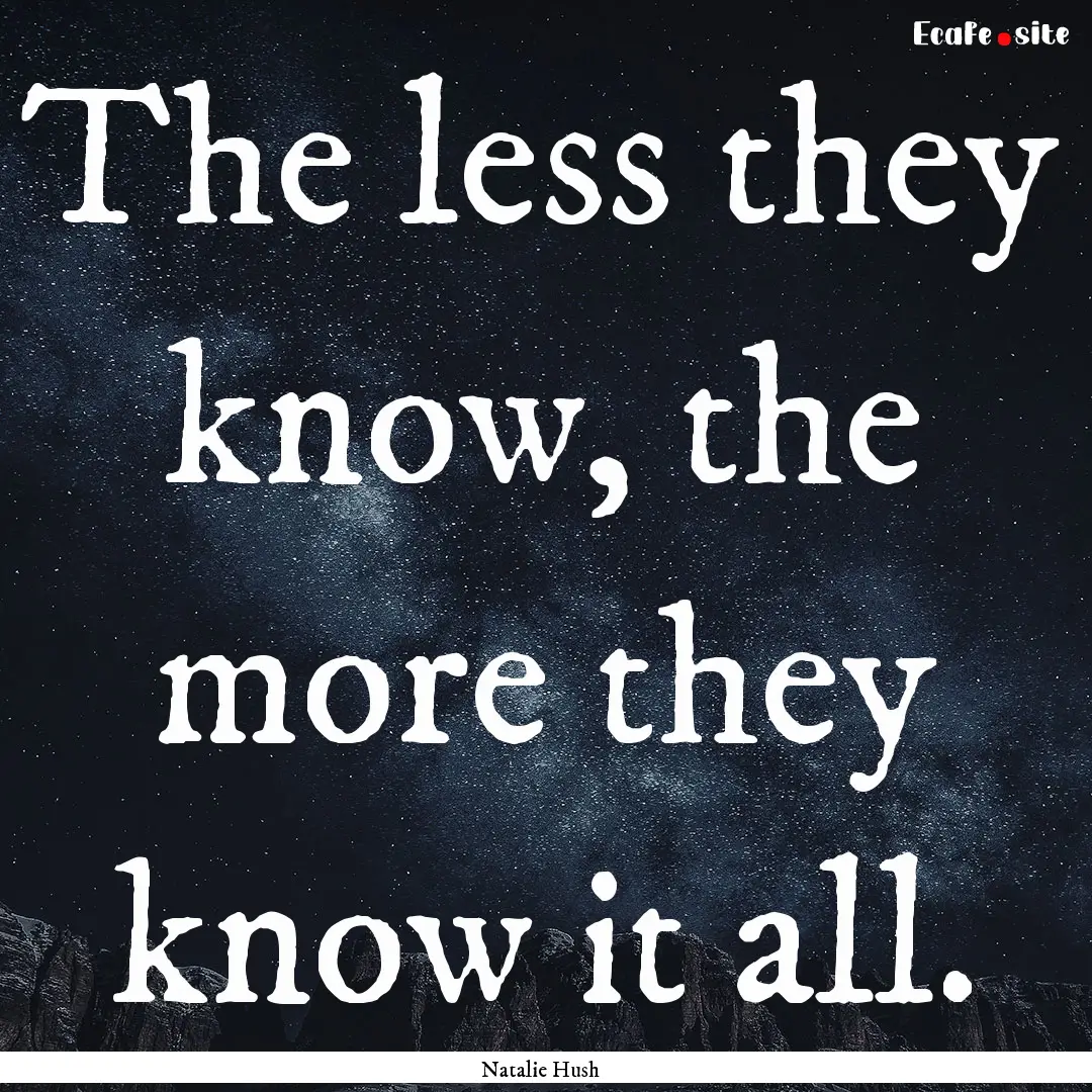 The less they know, the more they know it.... : Quote by Natalie Hush