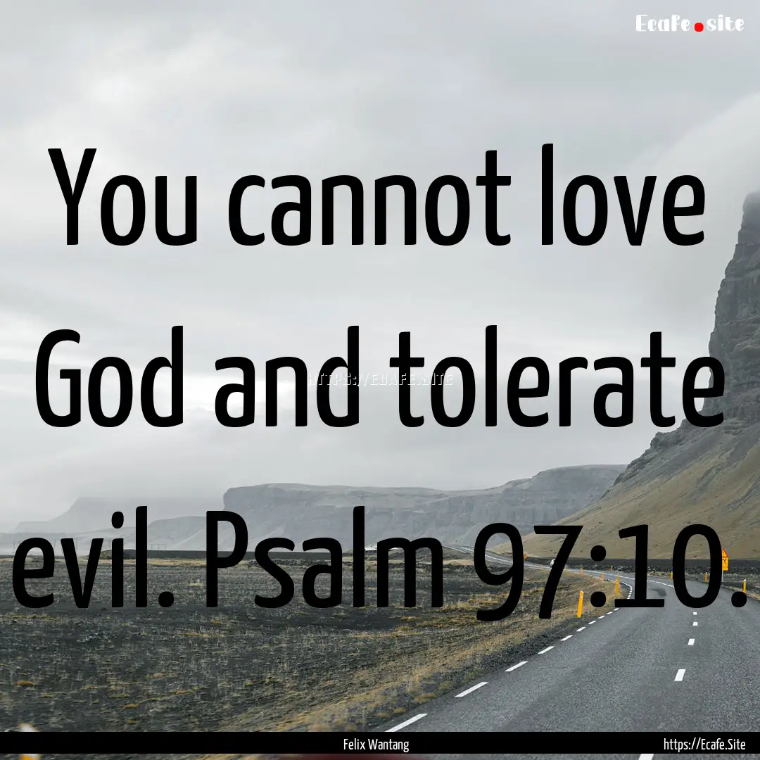 You cannot love God and tolerate evil. Psalm.... : Quote by Felix Wantang