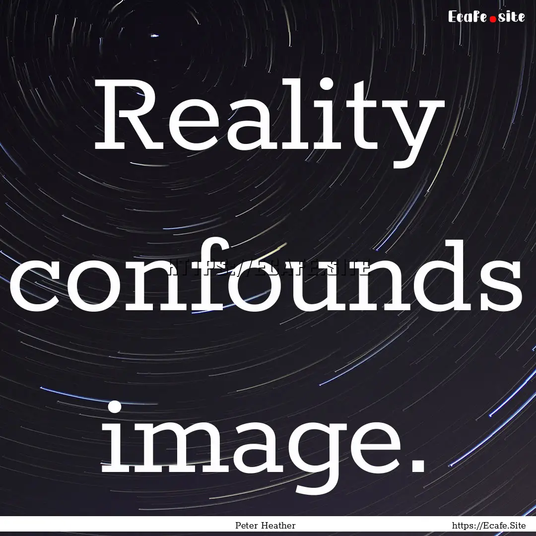 Reality confounds image. : Quote by Peter Heather