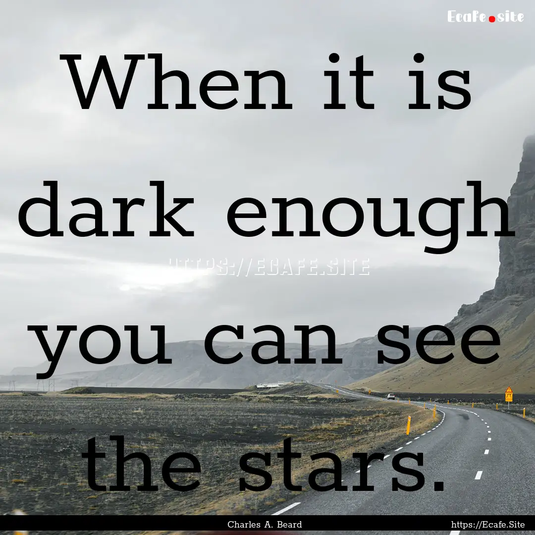 When it is dark enough you can see the stars..... : Quote by Charles A. Beard