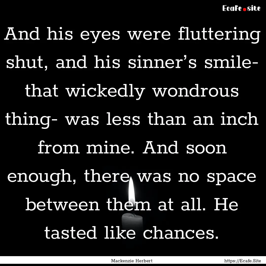 And his eyes were fluttering shut, and his.... : Quote by Mackenzie Herbert