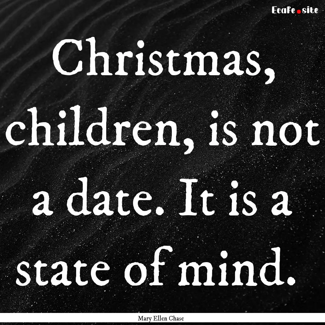 Christmas, children, is not a date. It is.... : Quote by Mary Ellen Chase