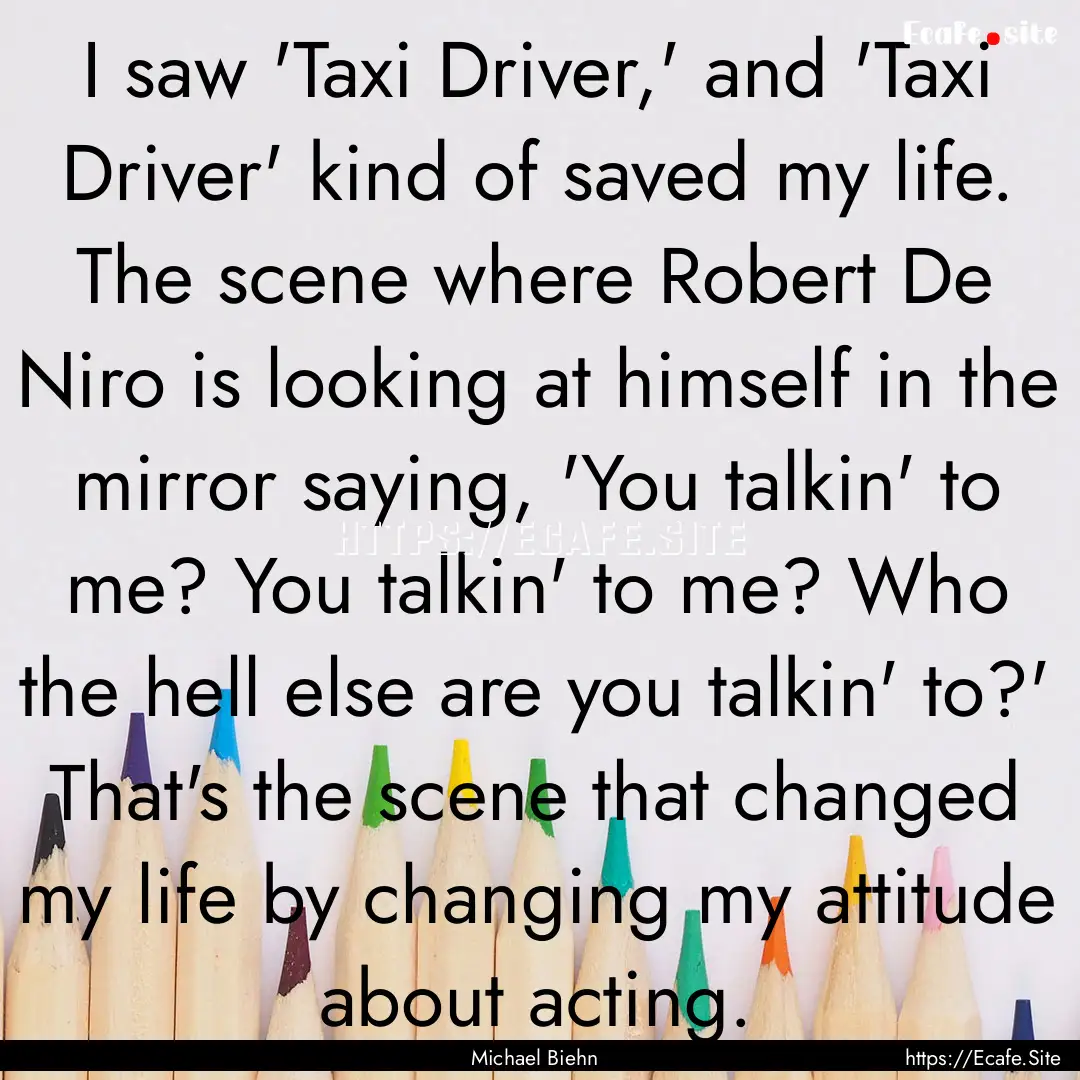 I saw 'Taxi Driver,' and 'Taxi Driver' kind.... : Quote by Michael Biehn