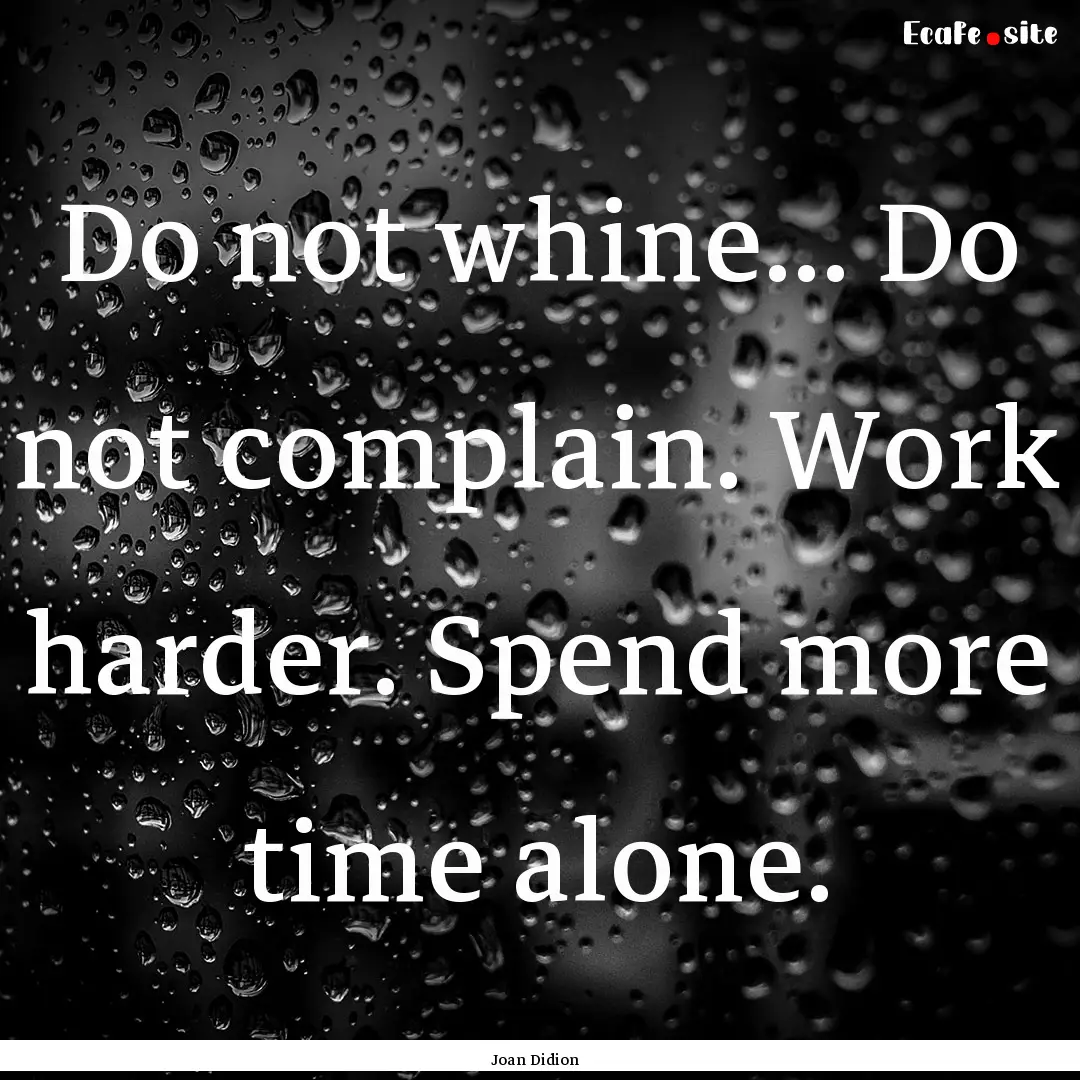 Do not whine... Do not complain. Work harder..... : Quote by Joan Didion