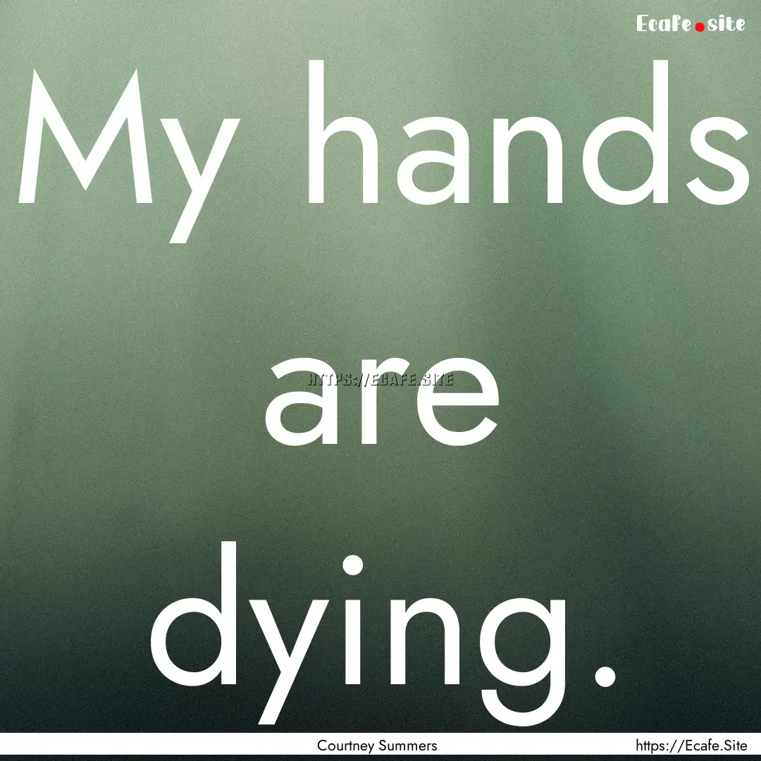 My hands are dying. : Quote by Courtney Summers