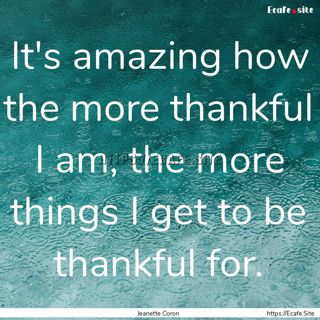 It's amazing how the more thankful I am,.... : Quote by Jeanette Coron