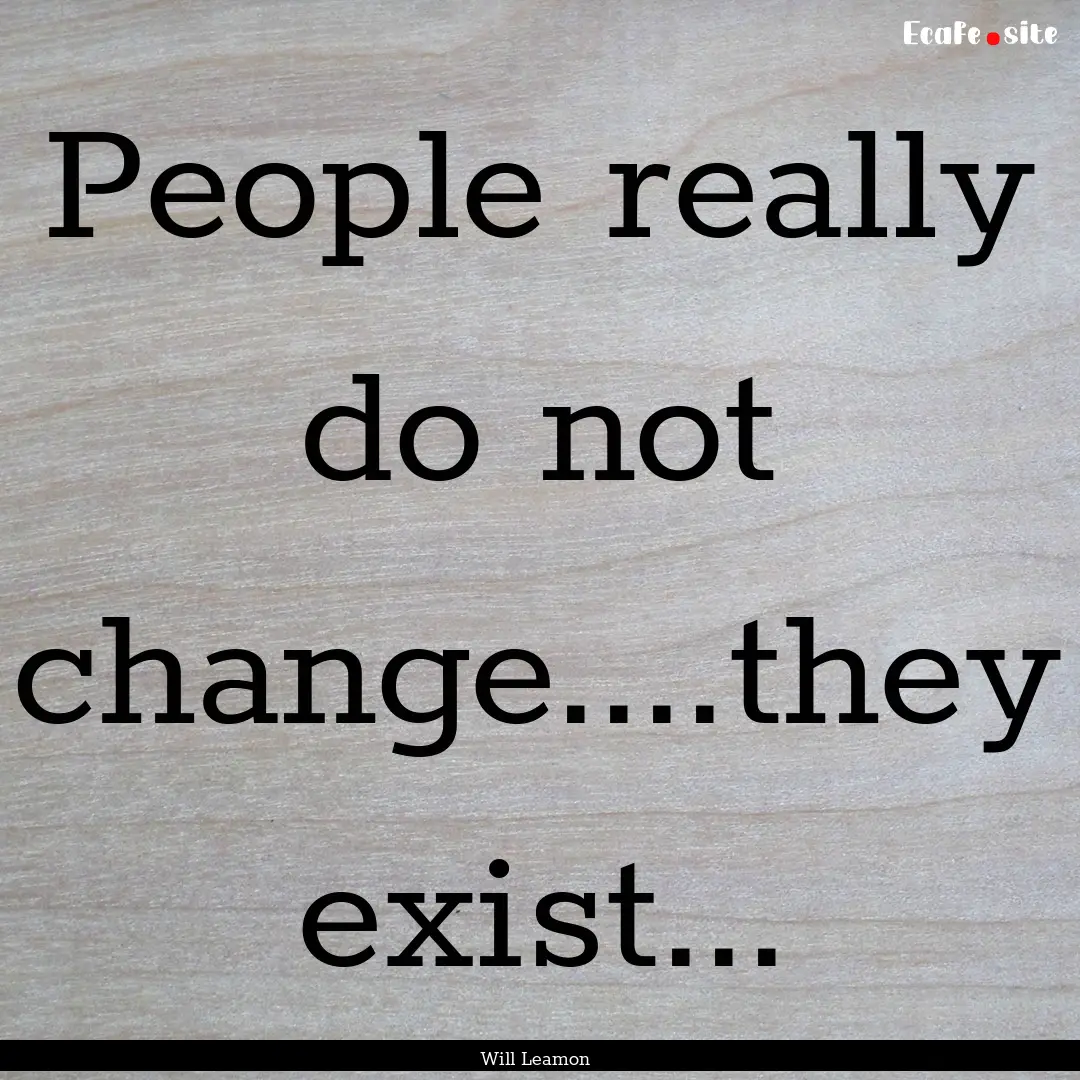 People really do not change....they exist....... : Quote by Will Leamon