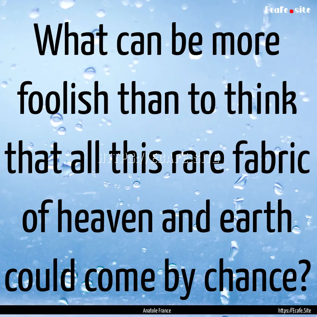 What can be more foolish than to think that.... : Quote by Anatole France