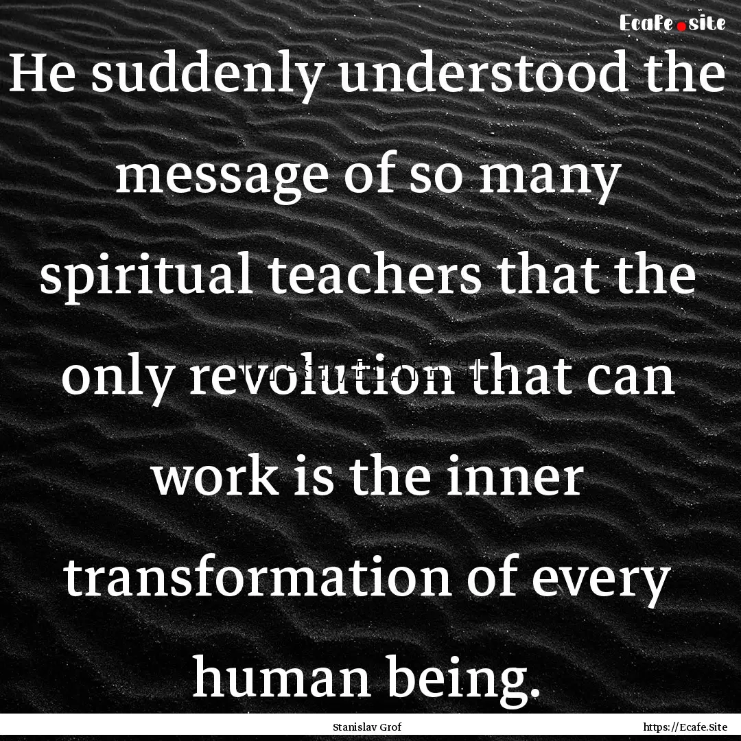 He suddenly understood the message of so.... : Quote by Stanislav Grof