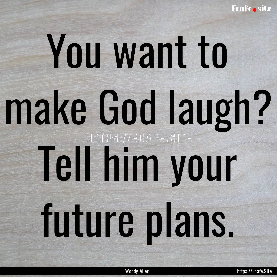 You want to make God laugh? Tell him your.... : Quote by Woody Allen