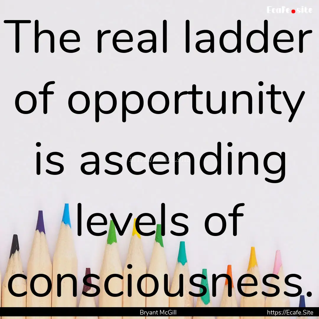 The real ladder of opportunity is ascending.... : Quote by Bryant McGill