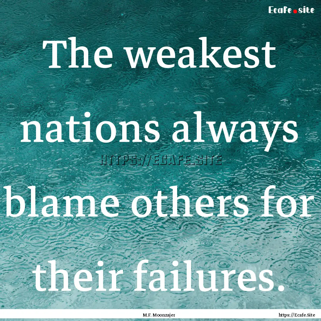 The weakest nations always blame others for.... : Quote by M.F. Moonzajer