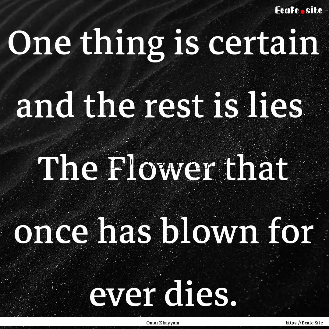 One thing is certain and the rest is lies.... : Quote by Omar Khayyam