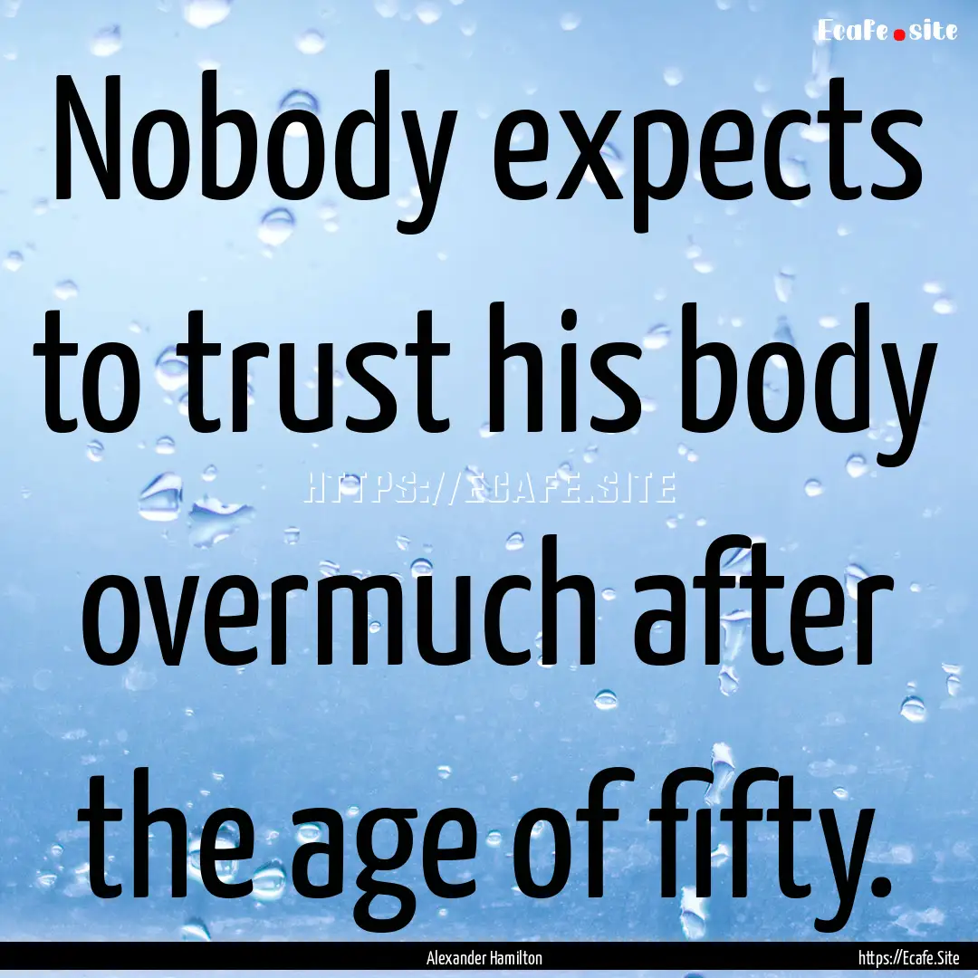 Nobody expects to trust his body overmuch.... : Quote by Alexander Hamilton