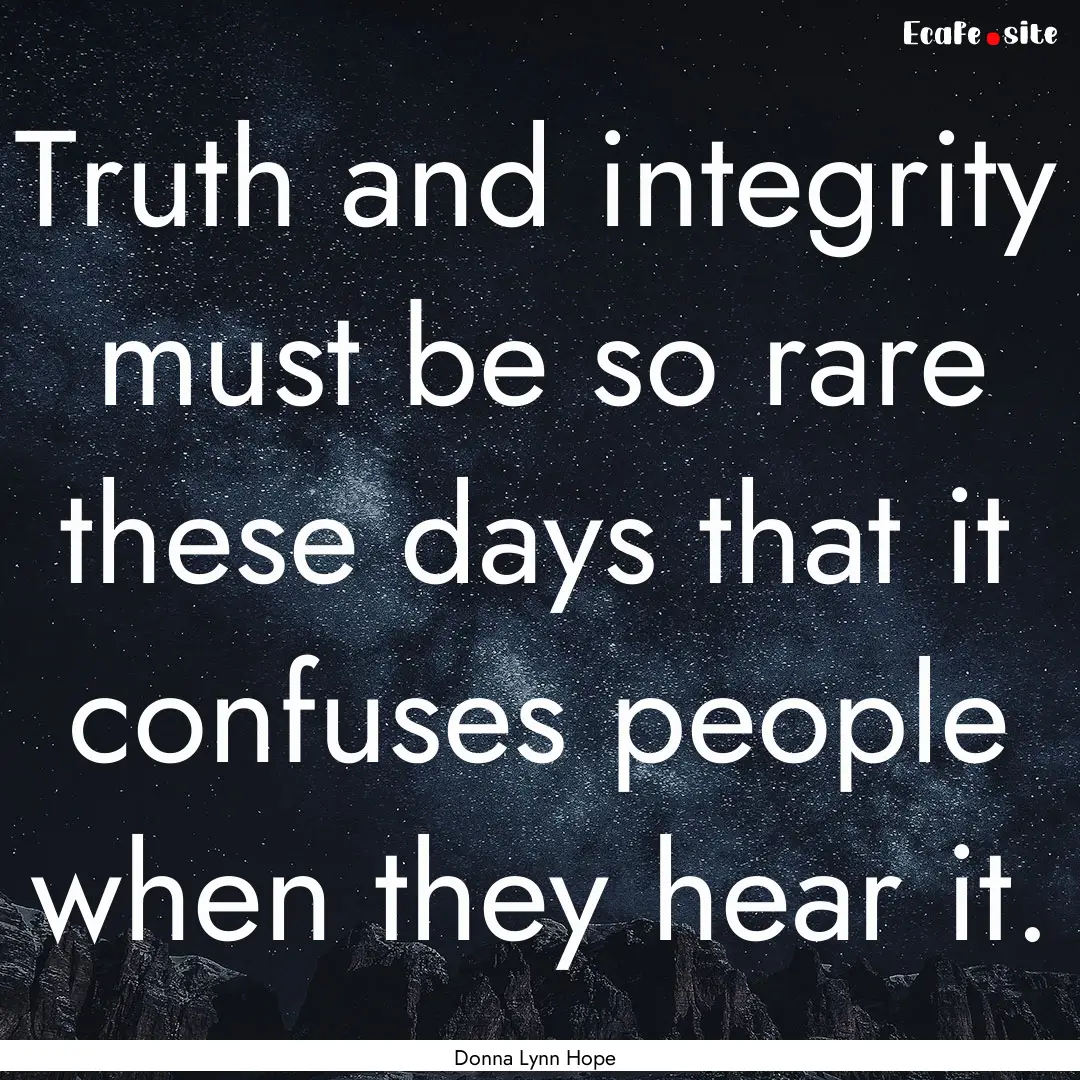 Truth and integrity must be so rare these.... : Quote by Donna Lynn Hope