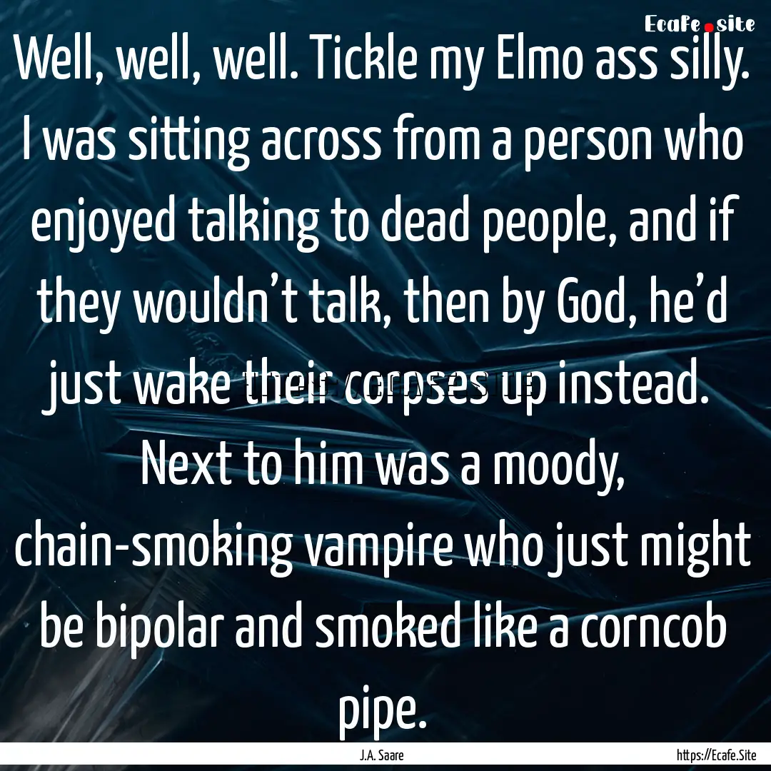 Well, well, well. Tickle my Elmo ass silly..... : Quote by J.A. Saare