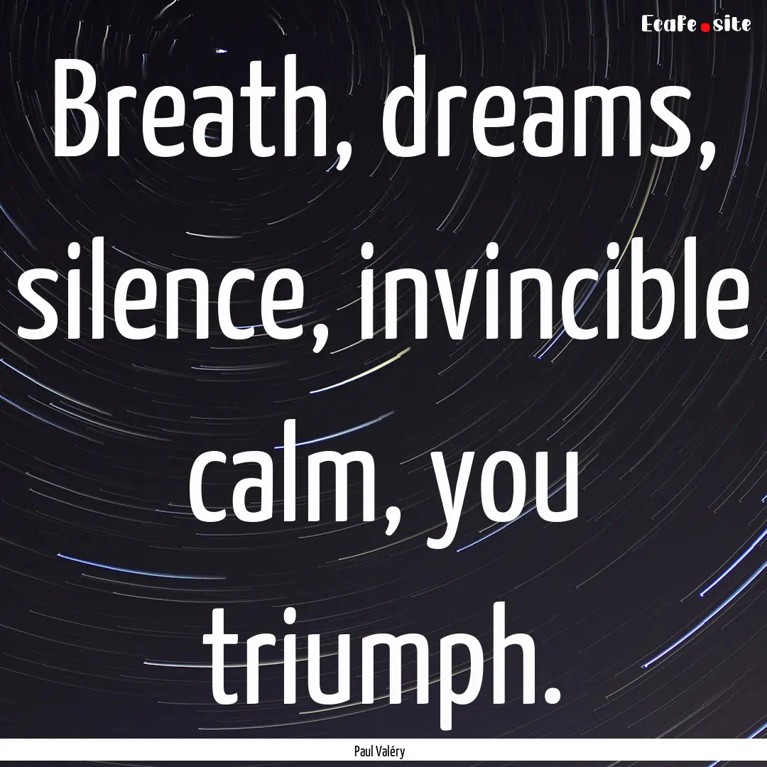 Breath, dreams, silence, invincible calm,.... : Quote by Paul Valéry