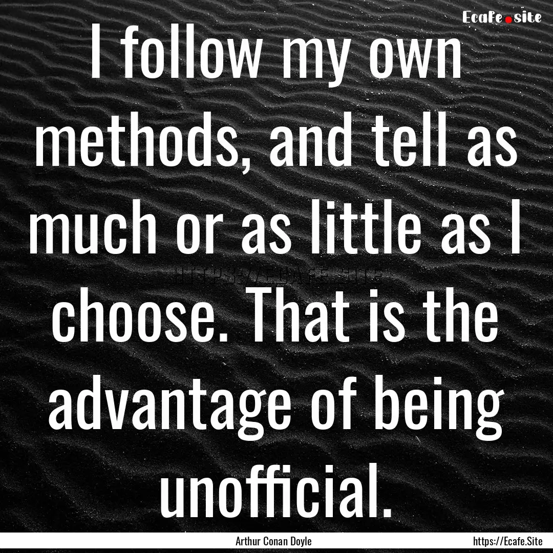 I follow my own methods, and tell as much.... : Quote by Arthur Conan Doyle