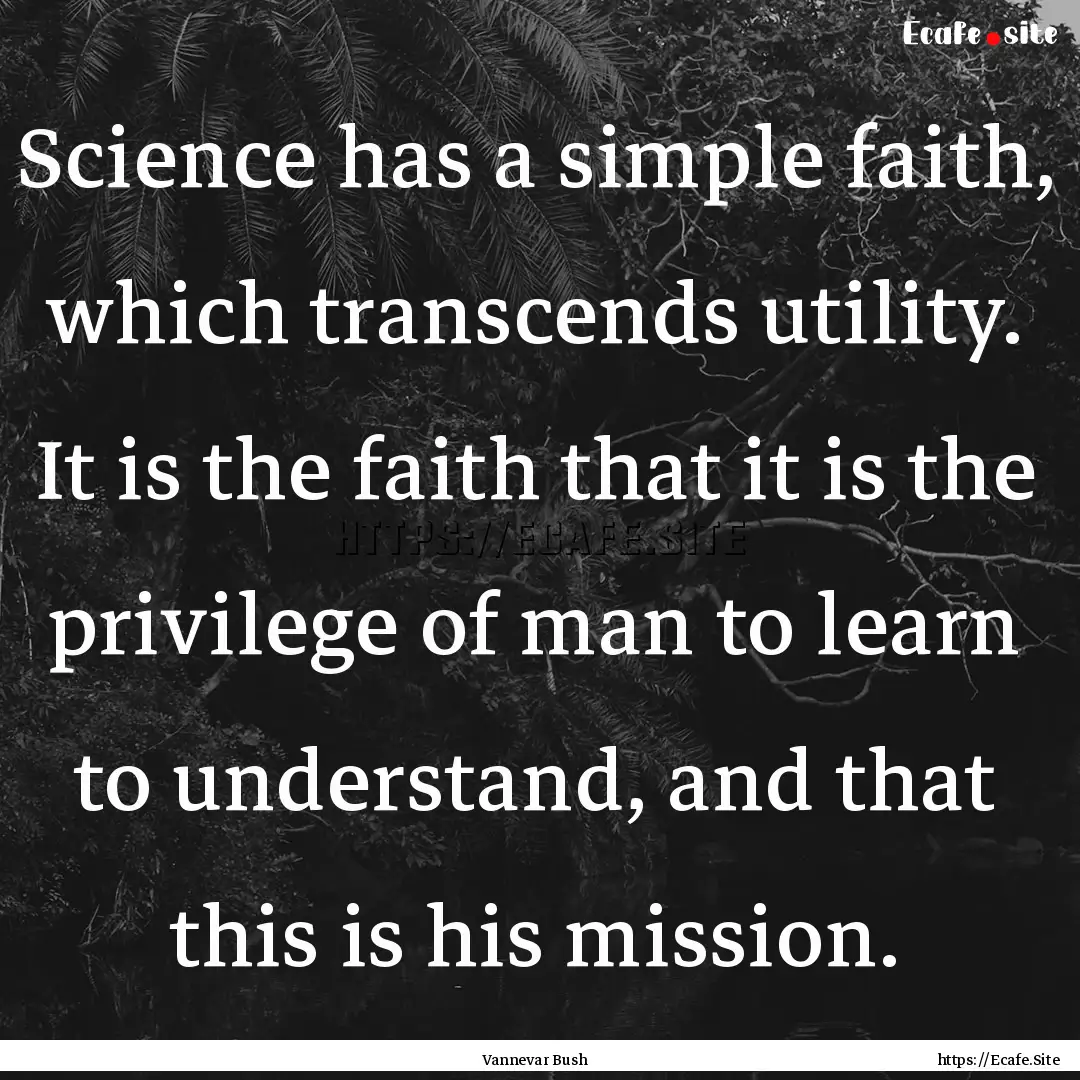 Science has a simple faith, which transcends.... : Quote by Vannevar Bush