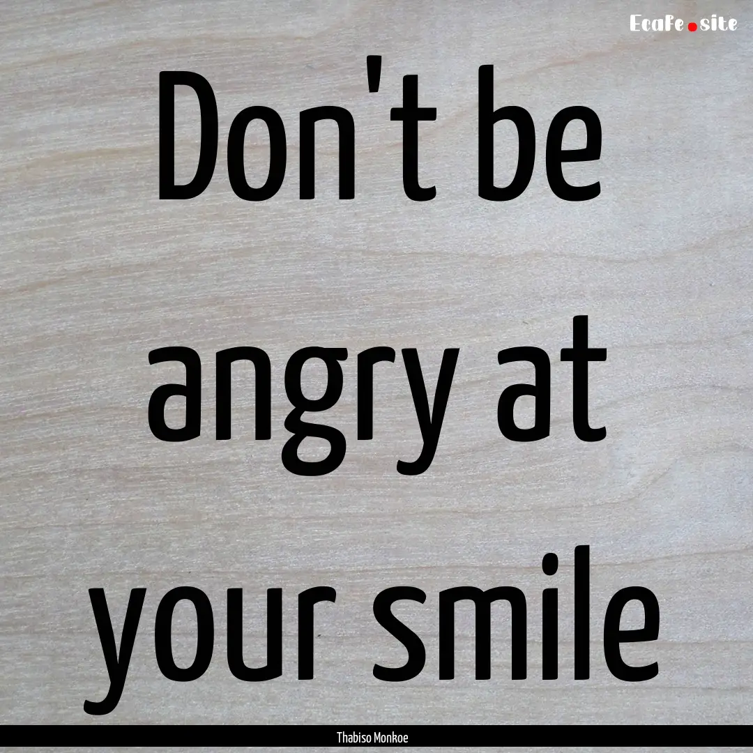 Don't be angry at your smile : Quote by Thabiso Monkoe