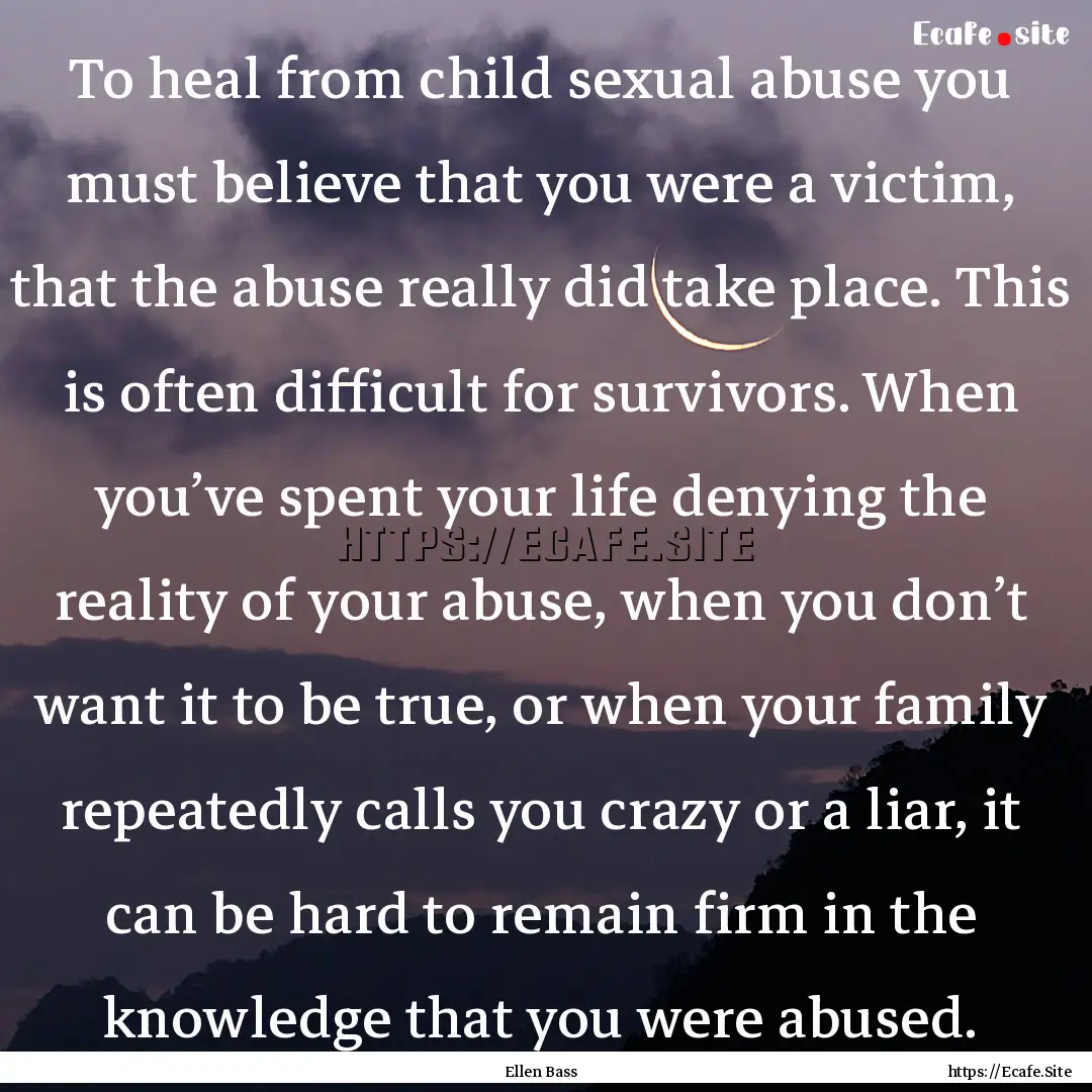 To heal from child sexual abuse you must.... : Quote by Ellen Bass