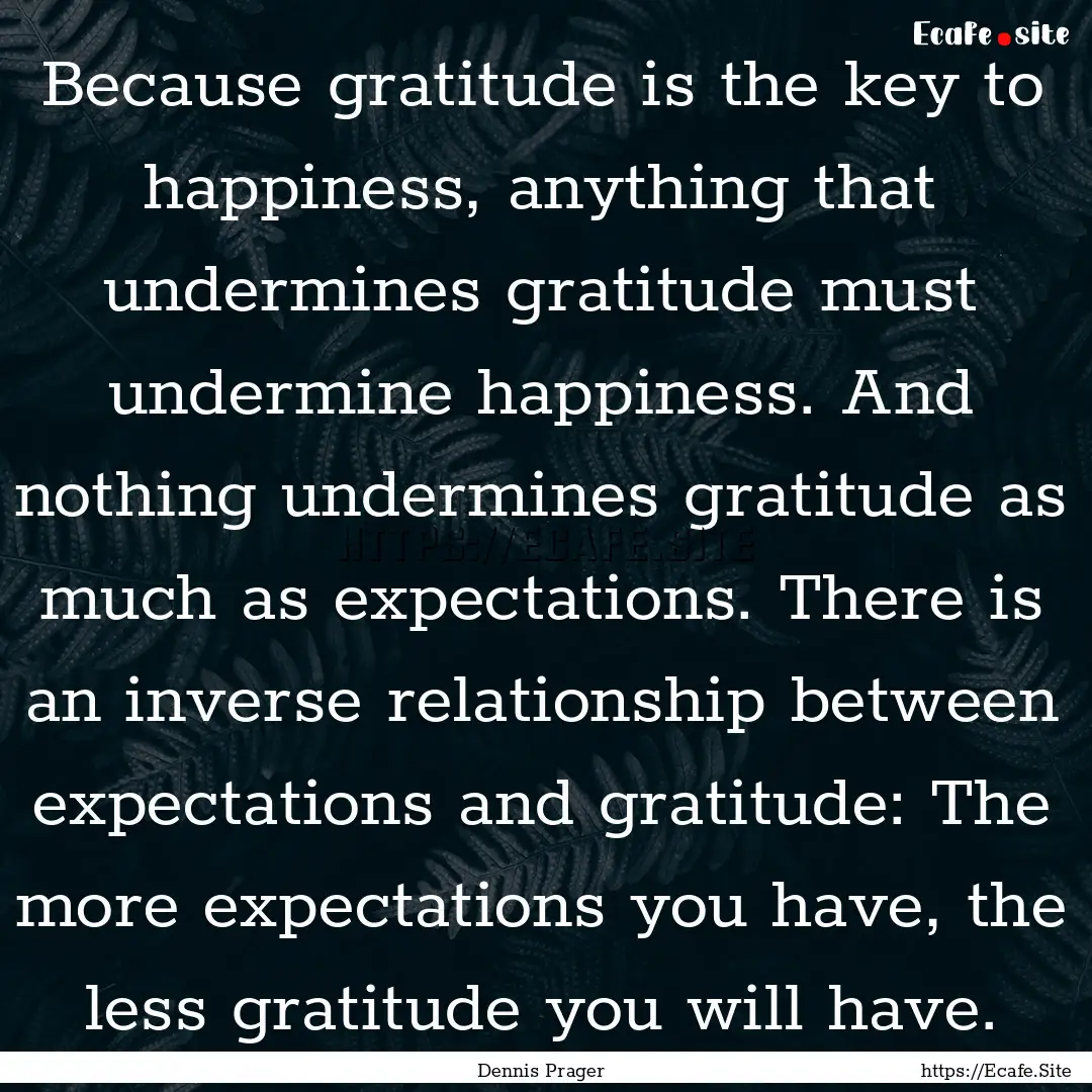 Because gratitude is the key to happiness,.... : Quote by Dennis Prager