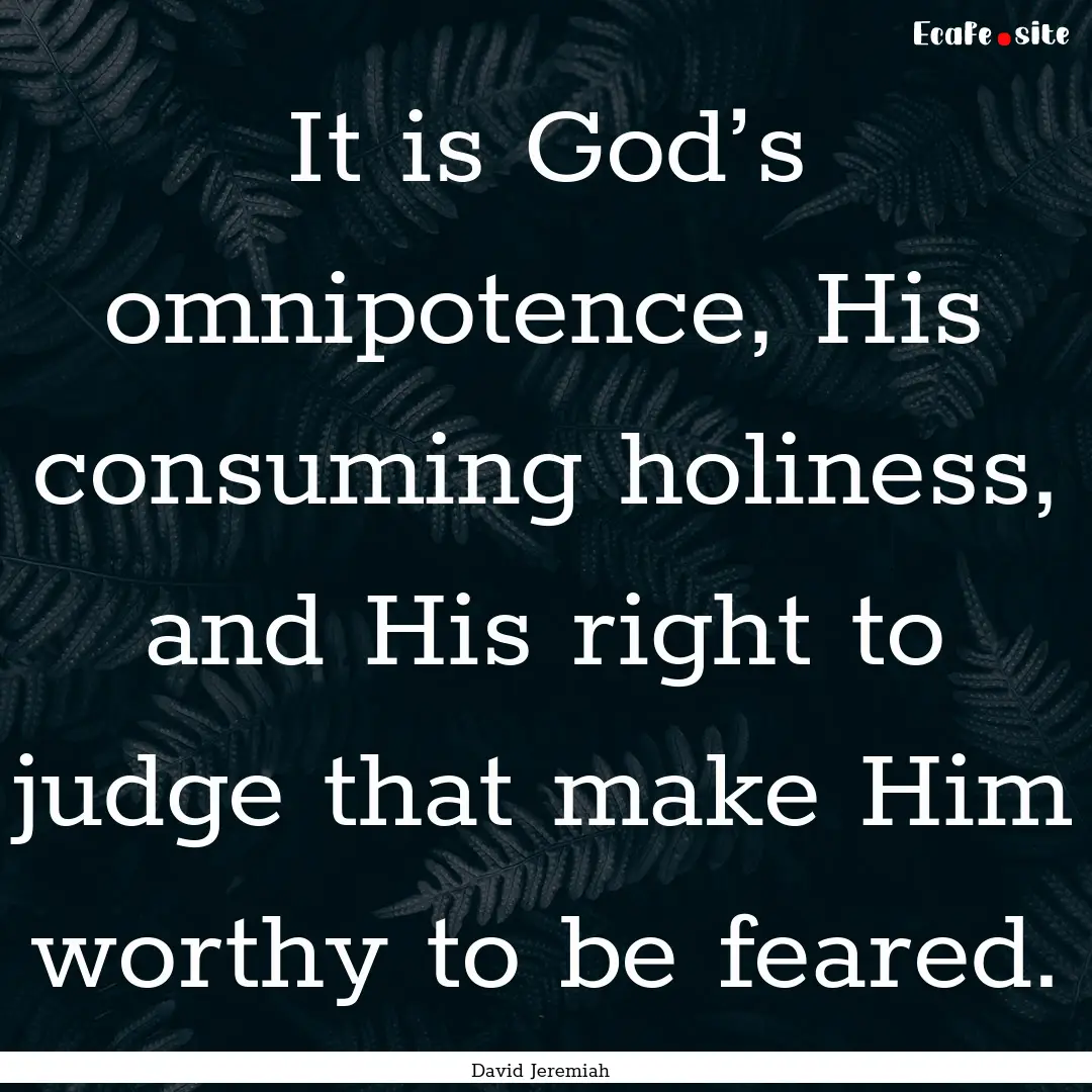 It is God’s omnipotence, His consuming.... : Quote by David Jeremiah