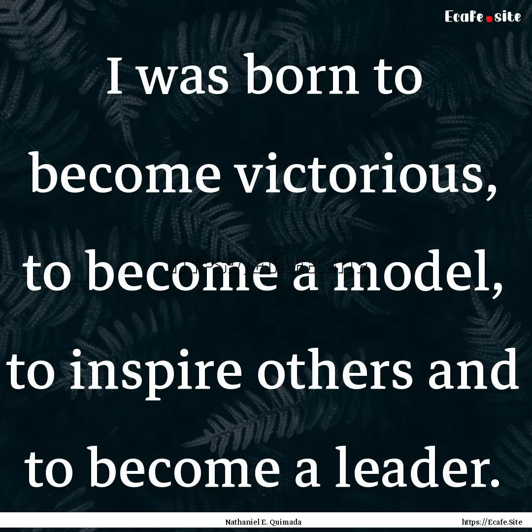 I was born to become victorious, to become.... : Quote by Nathaniel E. Quimada