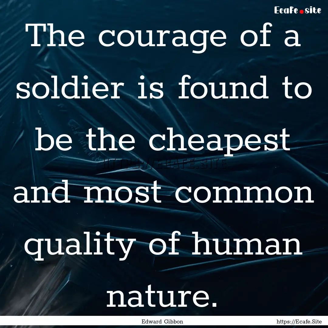 The courage of a soldier is found to be the.... : Quote by Edward Gibbon