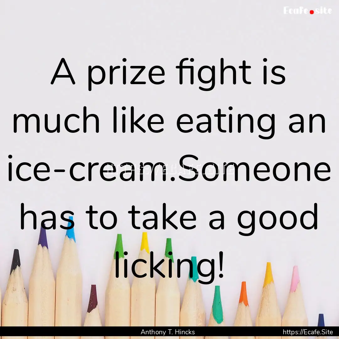 A prize fight is much like eating an ice-cream.Someone.... : Quote by Anthony T. Hincks