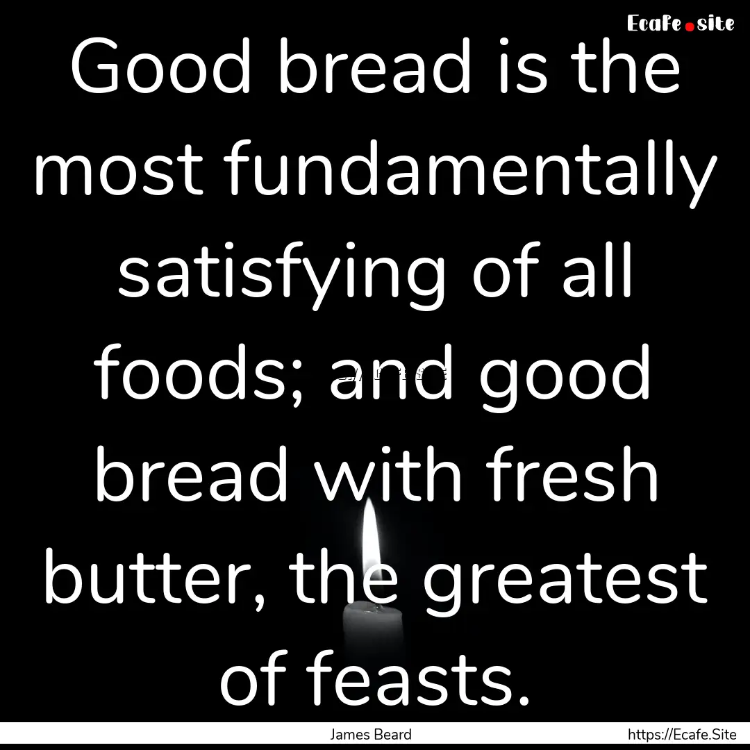 Good bread is the most fundamentally satisfying.... : Quote by James Beard