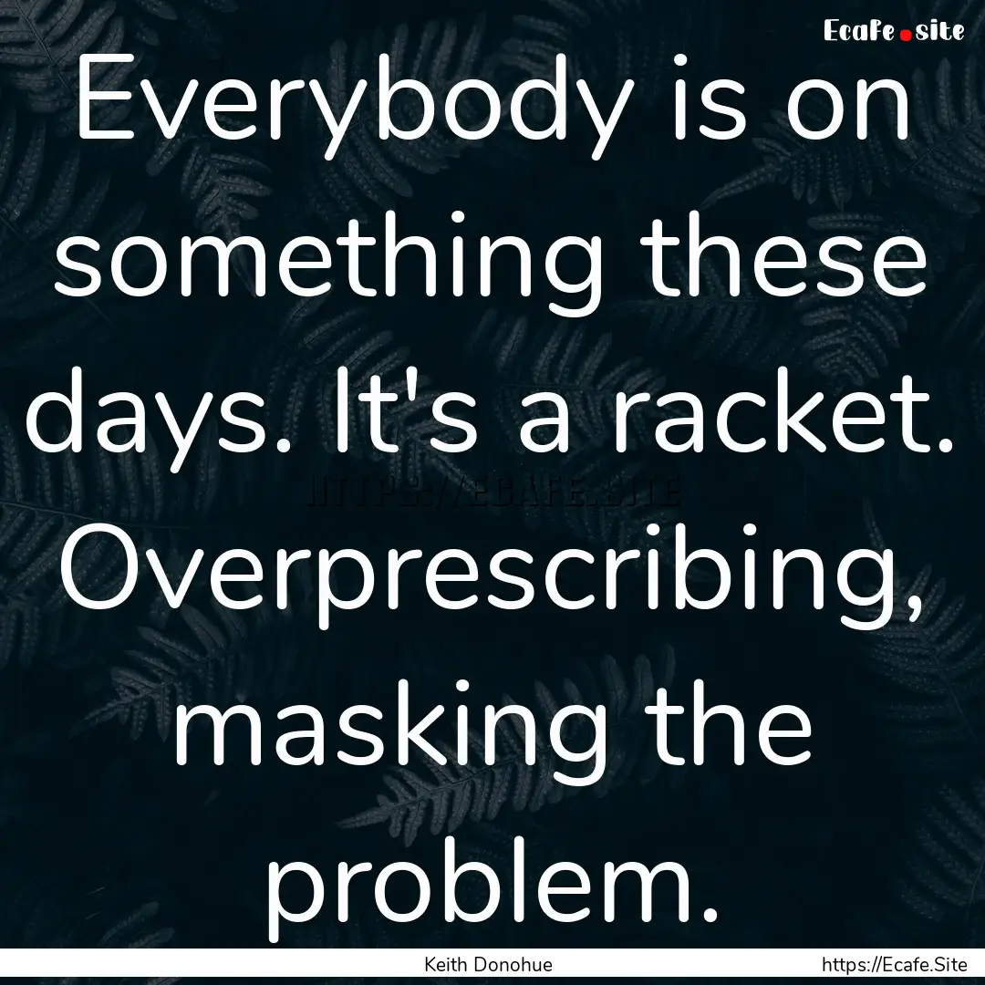 Everybody is on something these days. It's.... : Quote by Keith Donohue