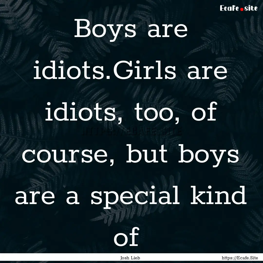 Boys are idiots.Girls are idiots, too, of.... : Quote by Josh Lieb