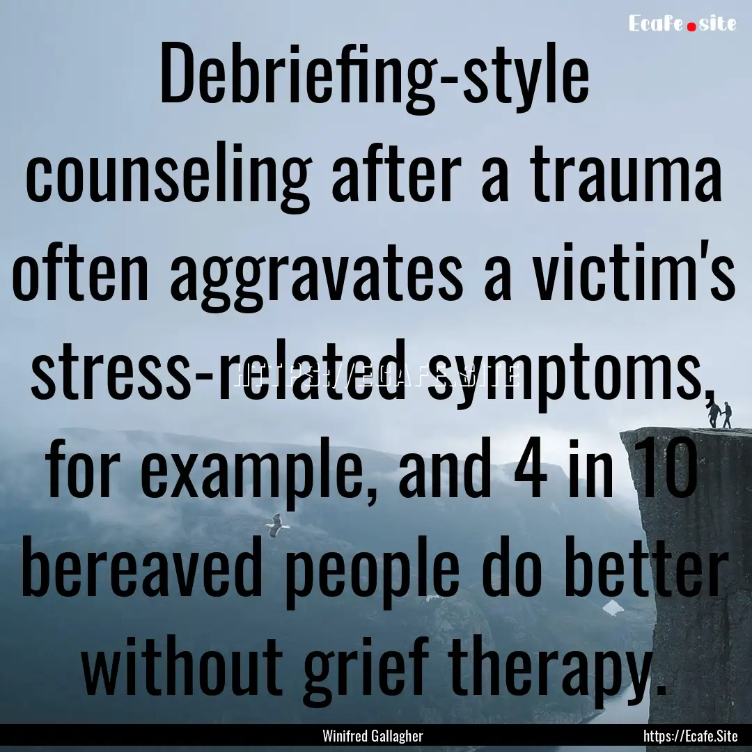 Debriefing-style counseling after a trauma.... : Quote by Winifred Gallagher