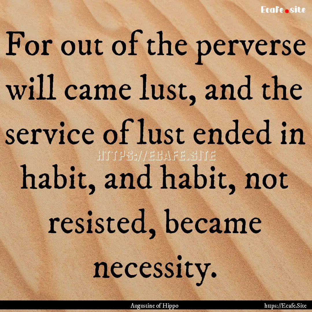 For out of the perverse will came lust, and.... : Quote by Augustine of Hippo