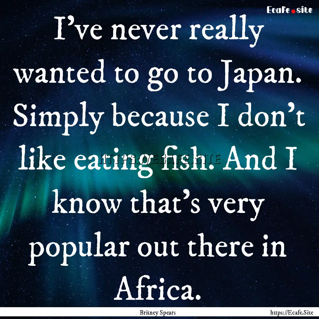 I've never really wanted to go to Japan..... : Quote by Britney Spears