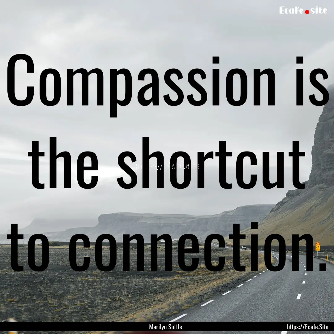 Compassion is the shortcut to connection..... : Quote by Marilyn Suttle