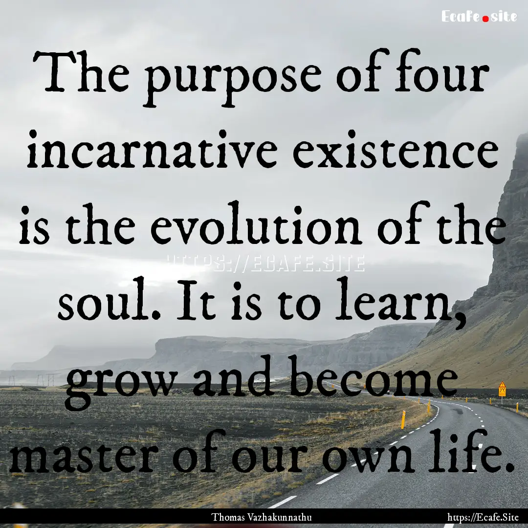 The purpose of four incarnative existence.... : Quote by Thomas Vazhakunnathu