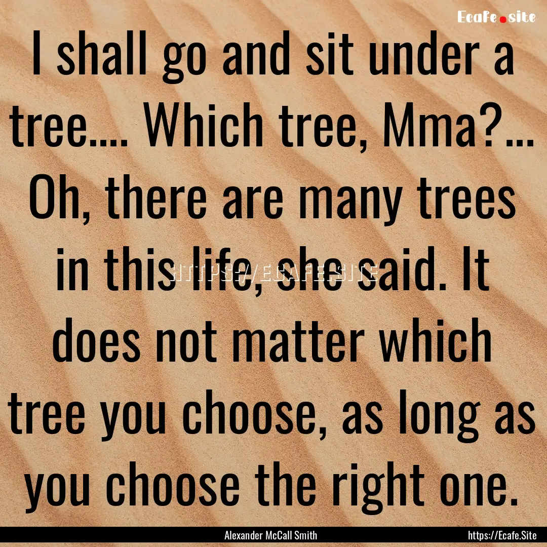 I shall go and sit under a tree…. Which.... : Quote by Alexander McCall Smith