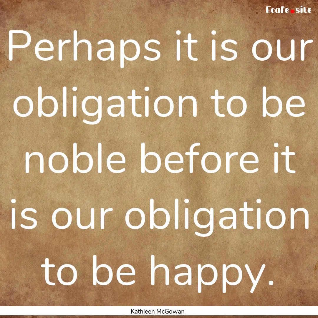 Perhaps it is our obligation to be noble.... : Quote by Kathleen McGowan