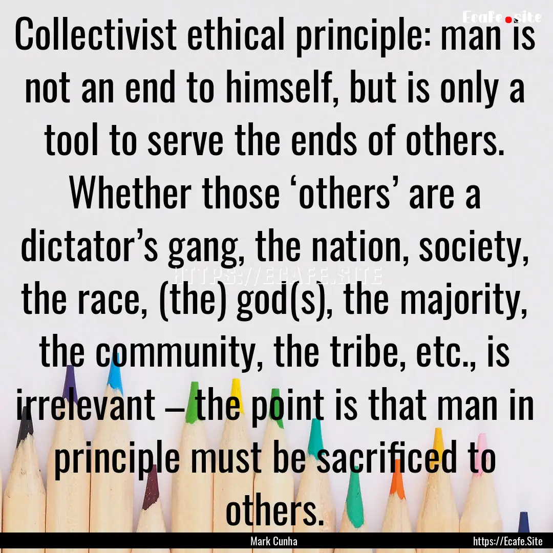 Collectivist ethical principle: man is not.... : Quote by Mark Cunha