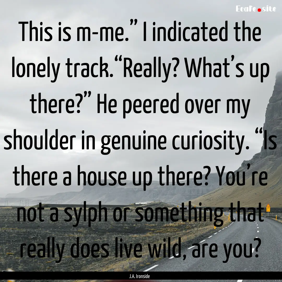 This is m-me.” I indicated the lonely track.“Really?.... : Quote by J.A. Ironside