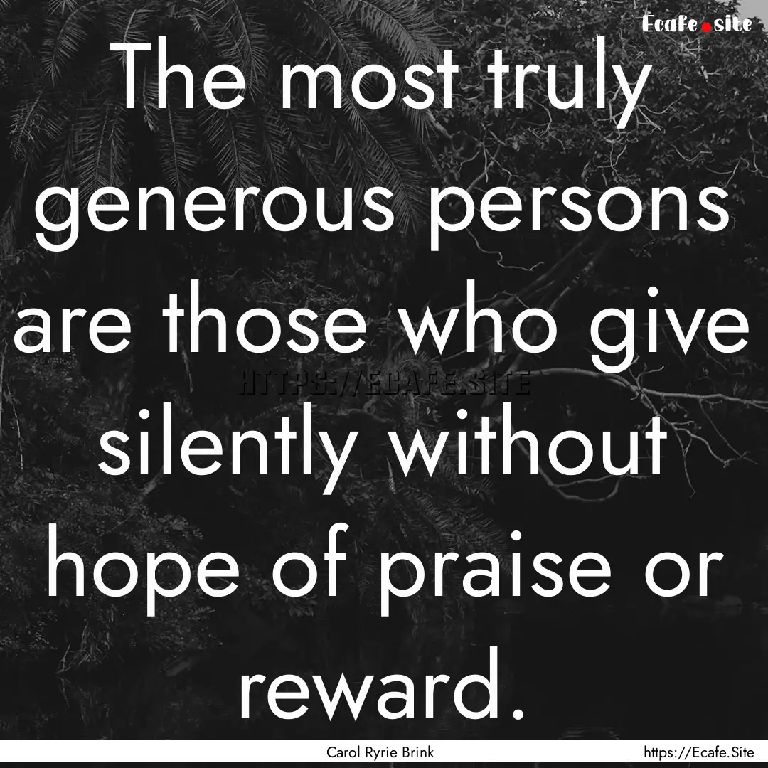 The most truly generous persons are those.... : Quote by Carol Ryrie Brink