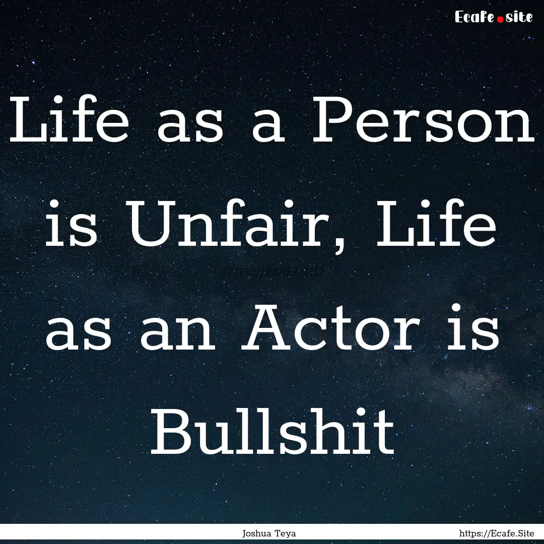 Life as a Person is Unfair, Life as an Actor.... : Quote by Joshua Teya