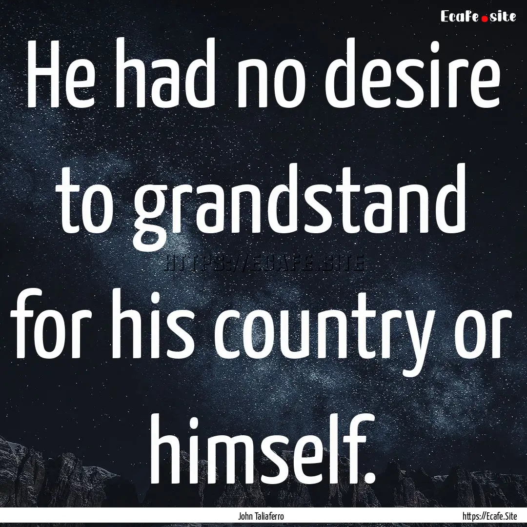 He had no desire to grandstand for his country.... : Quote by John Taliaferro