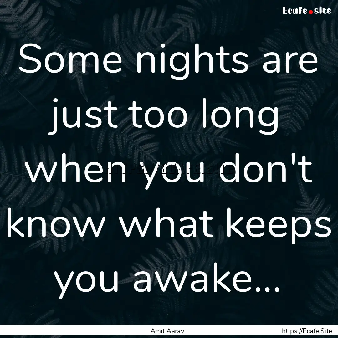 Some nights are just too long when you don't.... : Quote by Amit Aarav