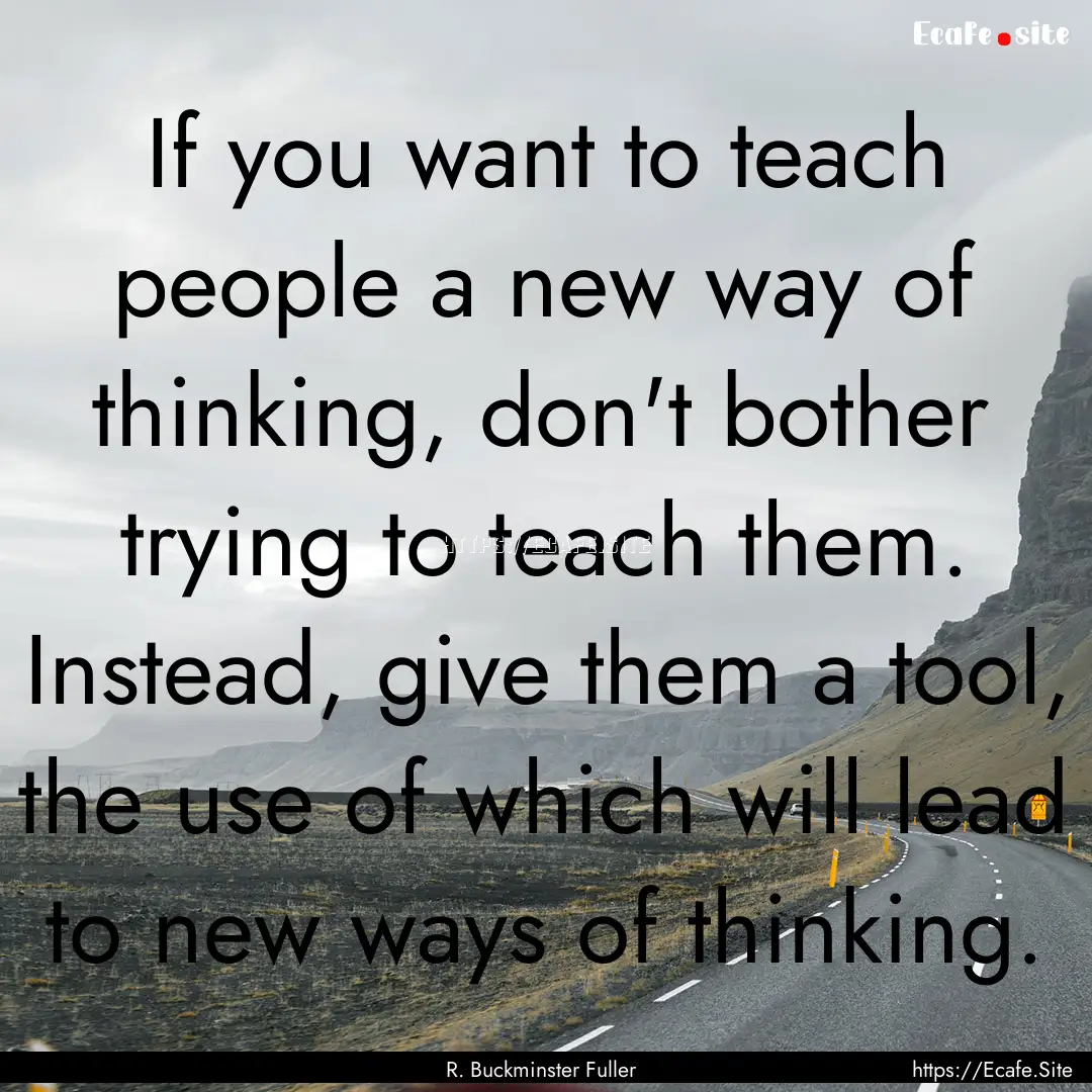 If you want to teach people a new way of.... : Quote by R. Buckminster Fuller