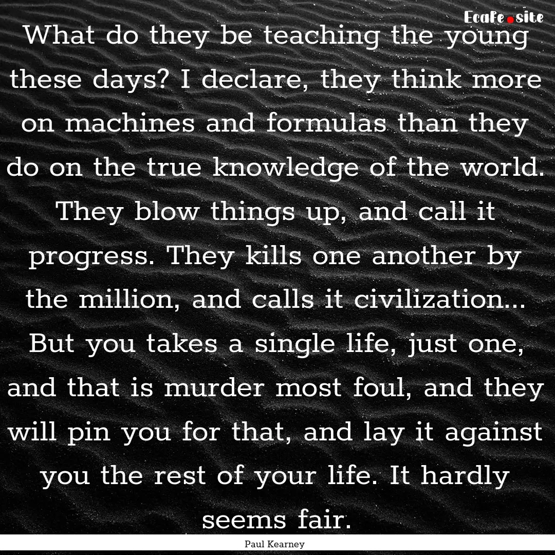 What do they be teaching the young these.... : Quote by Paul Kearney